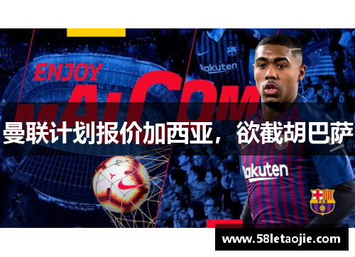 曼联计划报价加西亚，欲截胡巴萨
