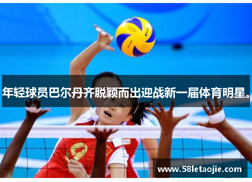 年轻球员巴尔丹齐脱颖而出迎战新一届体育明星。