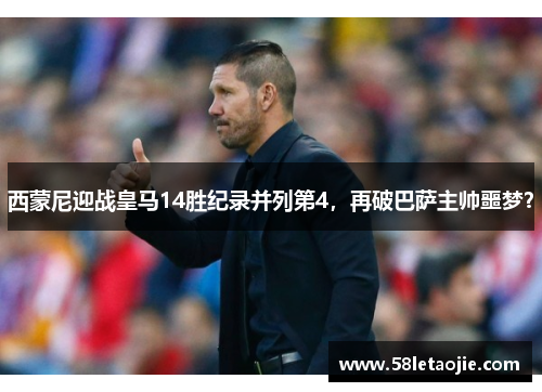 西蒙尼迎战皇马14胜纪录并列第4，再破巴萨主帅噩梦？